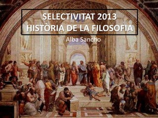 SELECTIVITAT 2013
HISTÒRIA DE LA FILOSOFIA
        Alba Sancho
 