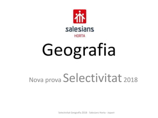 Geografia
Nova prova Selectivitat2018
Selectivitat Geografia 2018 - Salesians Horta - Jopani
 