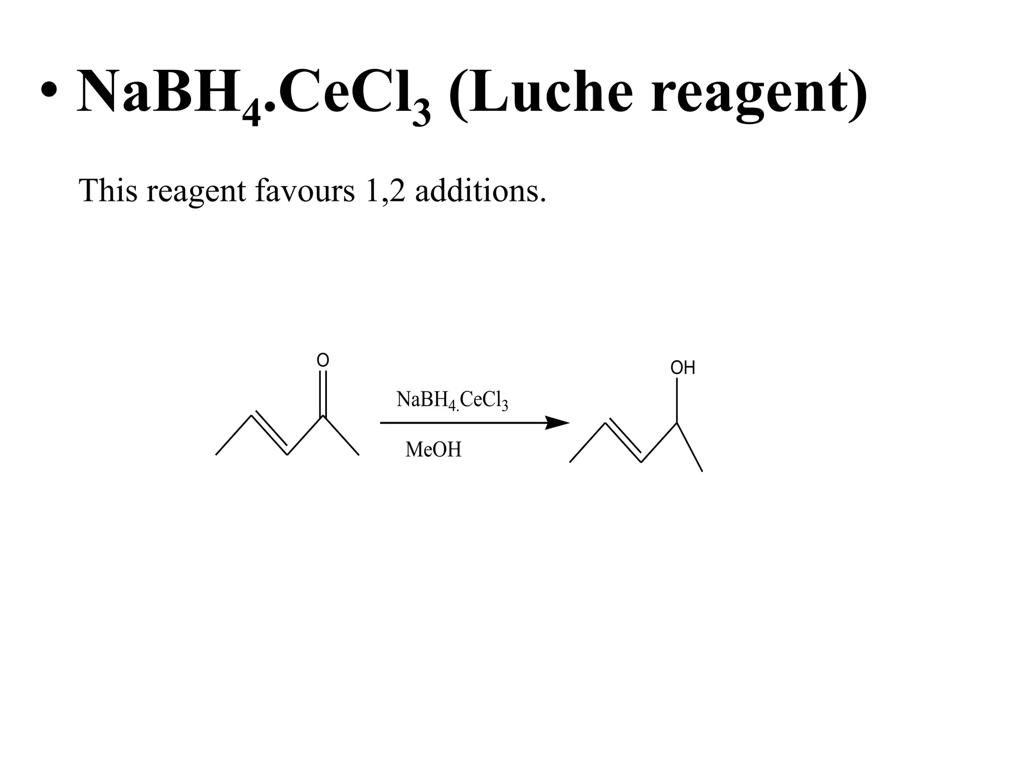 • NaBH4.CeCl3 (Luche reagent)
This reagent favours 1,2 additions.
OHO
NaBH4.CeCl3
MeOH
 