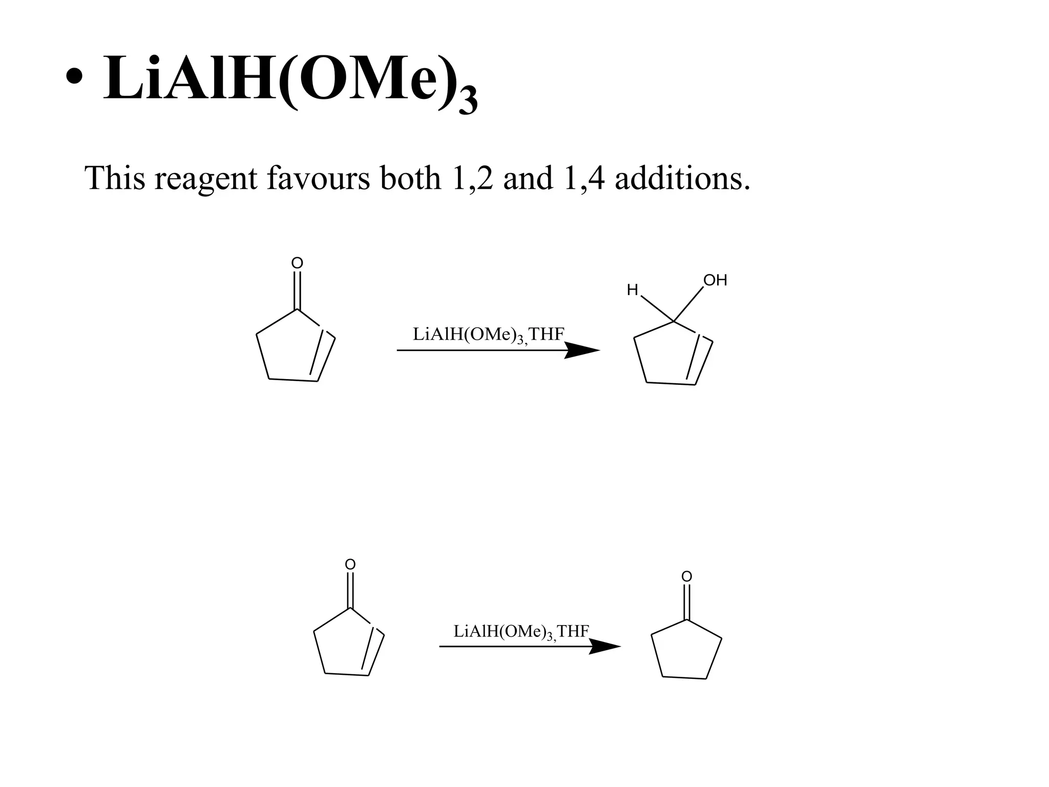 • LiAlH(OMe)3
This reagent favours both 1,2 and 1,4 additions.
O
H
OH
LiAlH(OMe)3,THF
O
LiAlH(OMe)3,THF
O
 