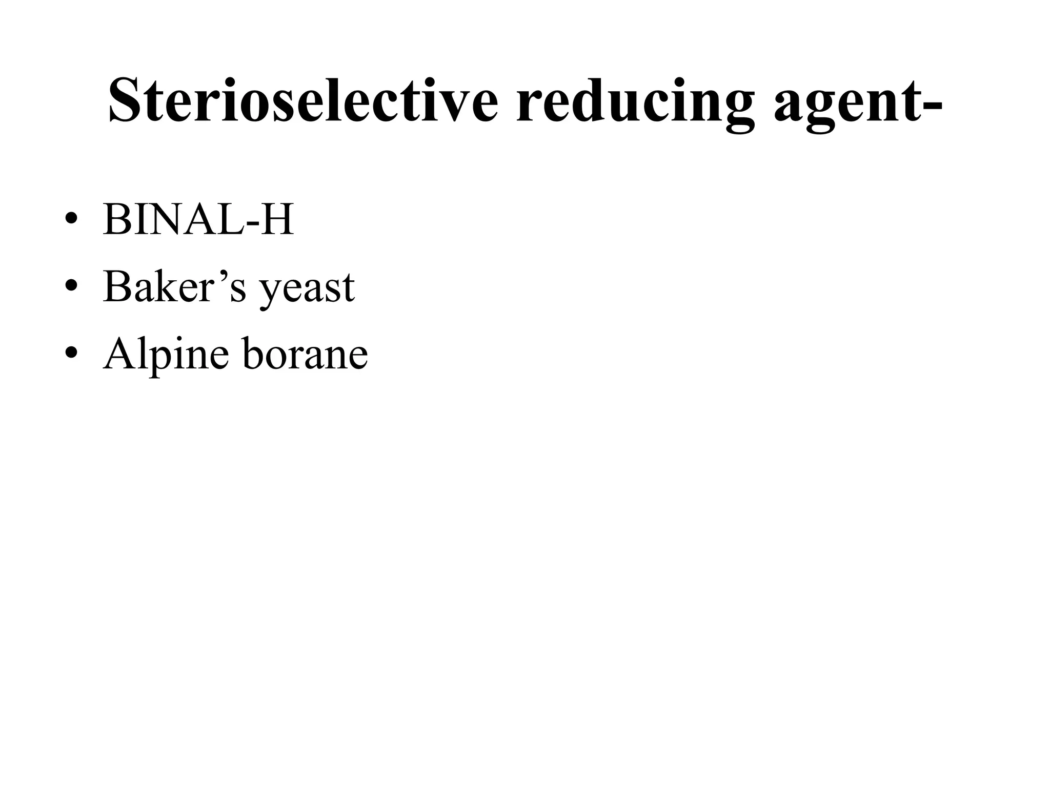 Sterioselective reducing agent-
• BINAL-H
• Baker’s yeast
• Alpine borane
 