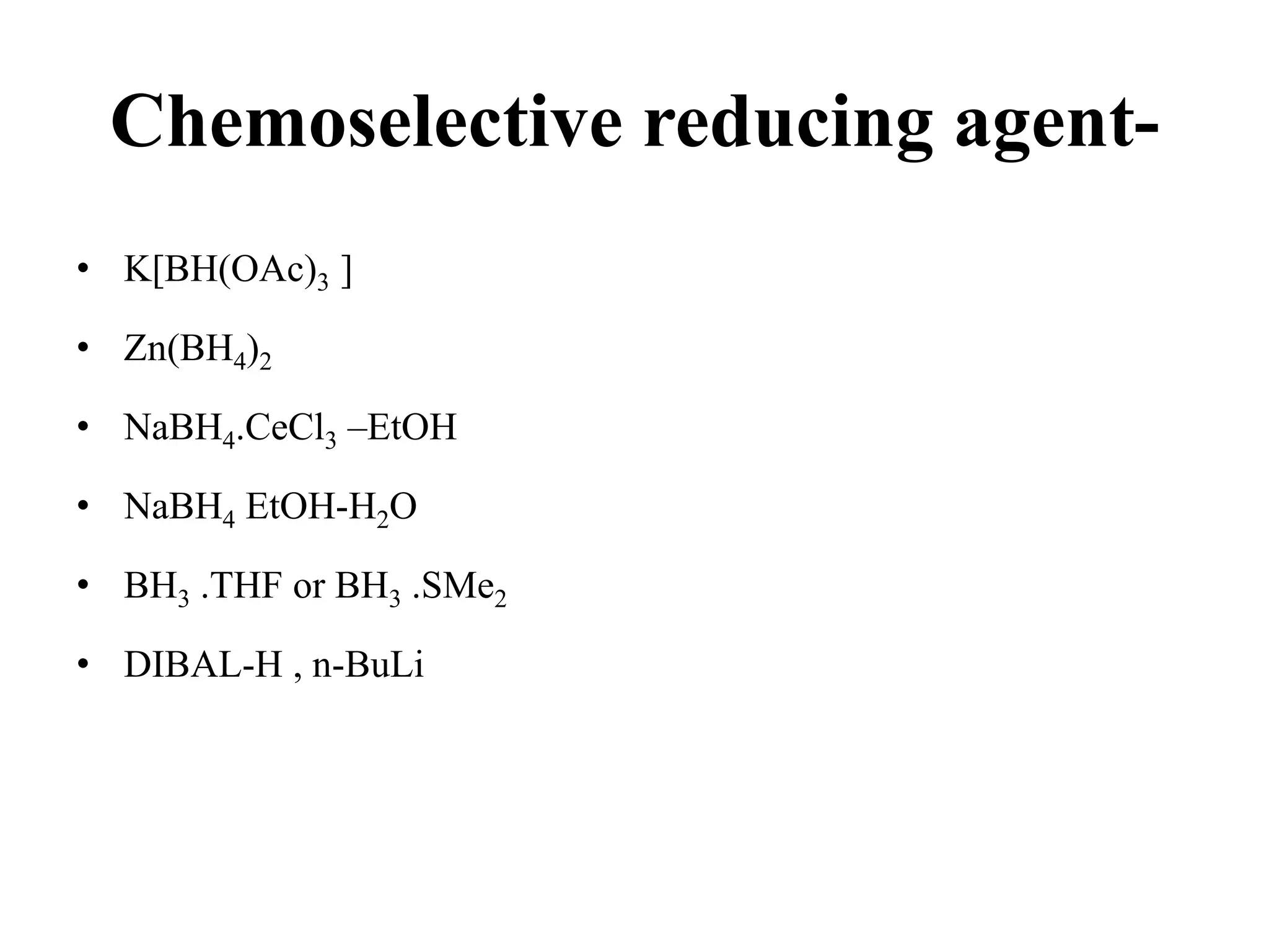 Chemoselective reducing agent-
• K[BH(OAc)3 ]
• Zn(BH4)2
• NaBH4.CeCl3 –EtOH
• NaBH4 EtOH-H2O
• BH3 .THF or BH3 .SMe2
• DIBAL-H , n-BuLi
 