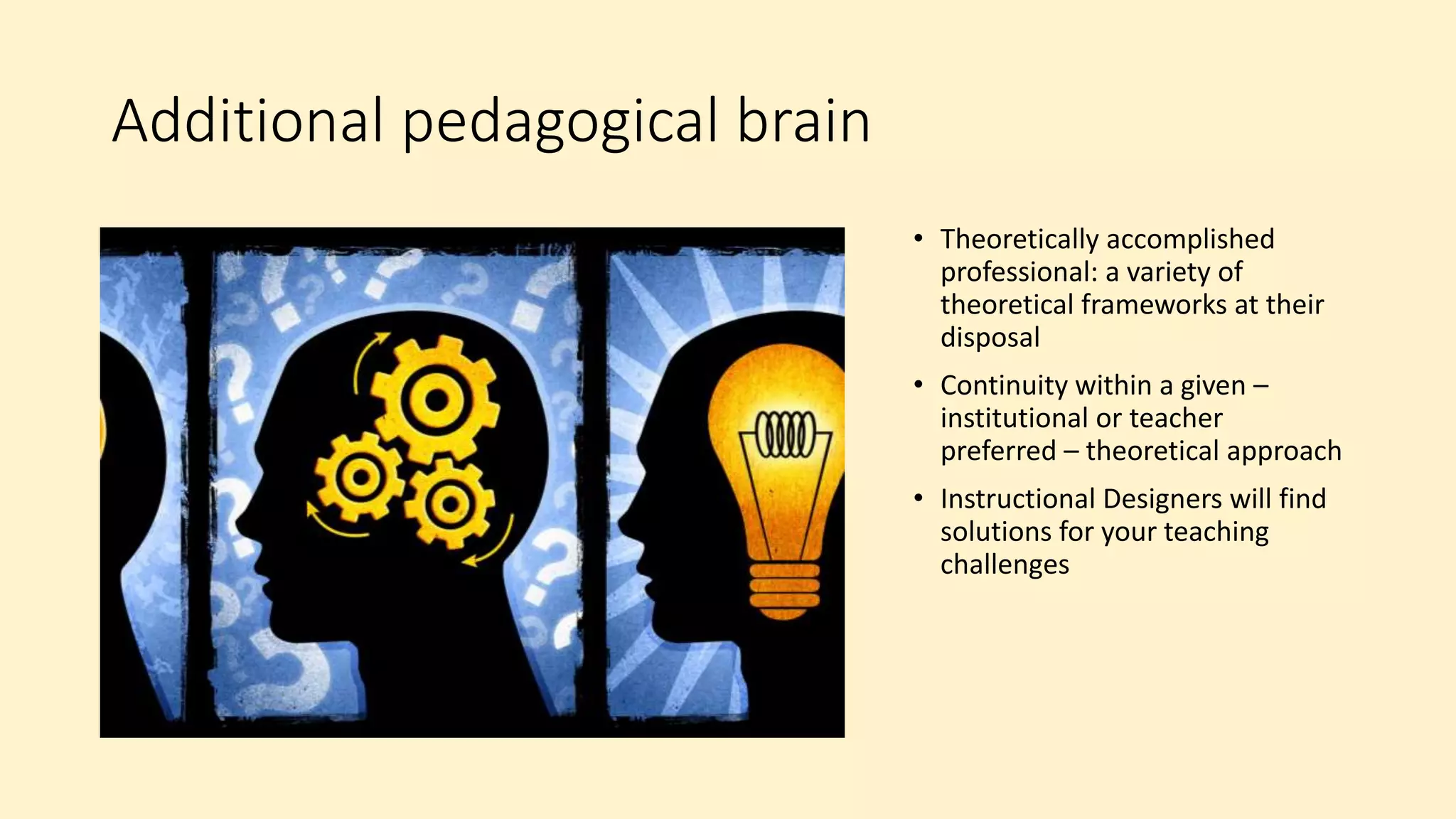 Additional pedagogical brain
• Theoretically accomplished
professional: a variety of
theoretical frameworks at their
disposal
• Continuity within a given –
institutional or teacher
preferred – theoretical approach
• Instructional Designers will find
solutions for your teaching
challenges
 