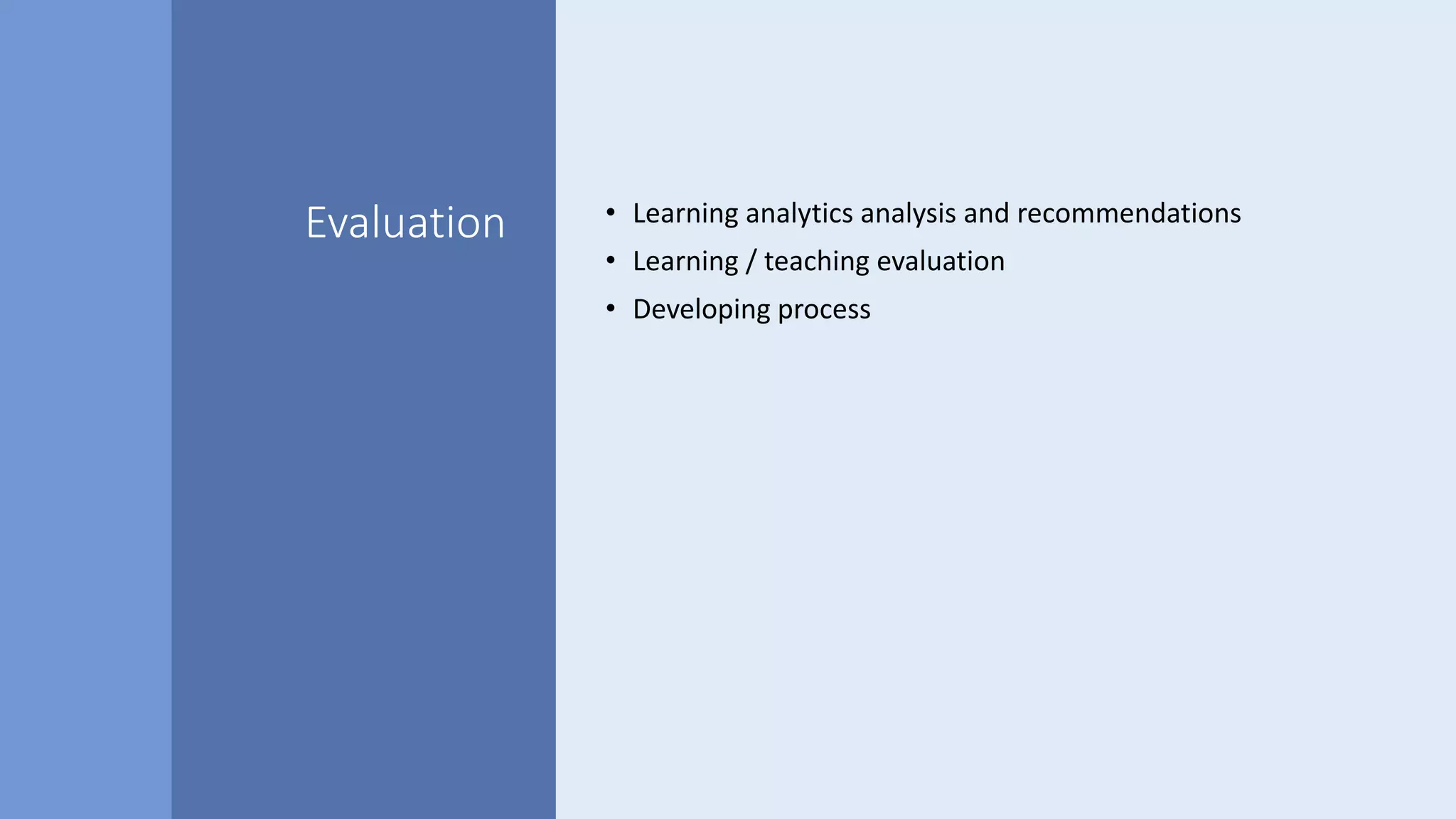 Evaluation • Learning analytics analysis and recommendations
• Learning / teaching evaluation
• Developing process
 