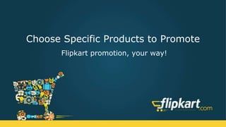 Choose Specific Products to Promote
Flipkart promotion, your way!
 