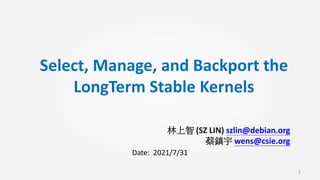 Select, Manage, and Backport the
LongTerm Stable Kernels
林上智 (SZ LIN) szlin@debian.org
蔡鎮宇 wens@csie.org
1
Date: 2021/7/31
 