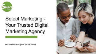 Select Marketing -
Your Trusted Digital
Marketing Agency
Our mission and goals for the future
 