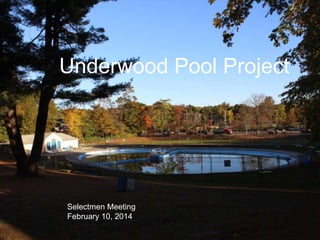 Underwood Pool Project

Selectmen Meeting
February 10, 2014

 