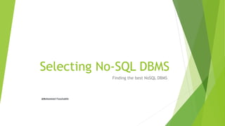 Selecting No-SQL DBMS
Finding the best NoSQL DBMS
@Mohammed Fazuluddin
 