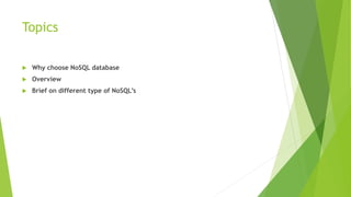 Topics
 Why choose NoSQL database
 Overview
 Brief on different type of NoSQL’s
 