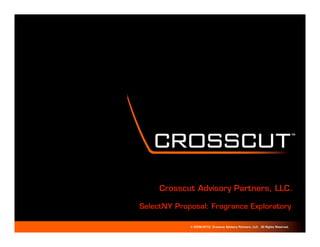 TM   TM




     Crosscut Advisory Partners, LLC.

SelectNY Proposal: Fragrance Exploratory

             © 2009-2010, Crosscut Advisory Partners, LLC. All Rights Reserved.
 