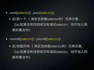 .next([selector]); .prev([selector]);
     /           满     选择      selector
     ps:                         满 selector 则



.nextAll([selector]); .prevAll([selector]);

     /              满     选择      selector
     ps:                         满 selector 则
 