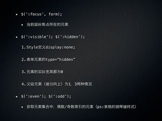 $(‘:focus’, form);

          标


$(‘:visible’); $(‘:hidden’);

1. Style 义display:none;


2.    单       type=”hidden”


3.        实际宽      为0


4.    级       递归        为1   3


$(‘:even’); $(‘:odd’);

     获                  /        ps:   钢   键样
 