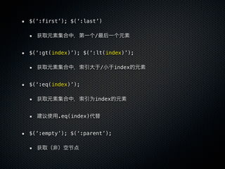 $(‘:first’); $(‘:last’)

  获                   /


$(‘:gt(index)’); $(‘:lt(index)’);

  获                       /   index


$(‘:eq(index)’);

  获                为index


    议    .eq(index)


$(‘:empty’); $(‘:parent’);

  获         节
 