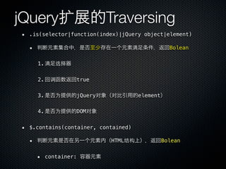jQuery扩                    Traversing
 .is(selector|function(index)|jQuery object|element)

                                    满               Bolean


   1. 满    选择


   2.    调       true


   3.      为     jQuery对   对            element


   4.      为     DOM对


 $.contains(container, contained)

                           HTML结构                 Bolean


        container:
 
