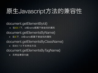 Javascript
document.getElementById()
     IE6 7      id name       查

document.getElementsByName()
     IE       id name     查

document.getElementsByClassName()
     IE6 7 8        该

document.getElementsByTagName()
          显    问题
 