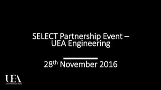 SELECT Partnership Event –
UEA Engineering
28th November 2016
 