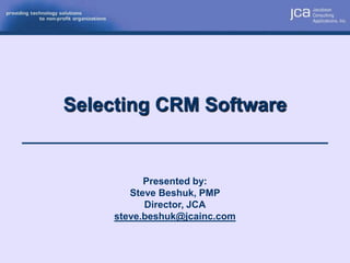 Selecting CRM Software


           Presented by:
        Steve Beshuk, PMP
           Director, JCA
     steve.beshuk@jcainc.com
 