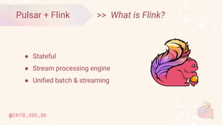 © 2020 Ververica
11
>> What is Flink?
Pulsar + Flink
● Stateful
● Stream processing engine
● Uniﬁed batch & streaming
 