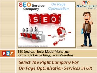 SEO Services, Social Medial Marketing
Pay Per Click Advertising, Email Marketing
Select The Right Company For
On Page Optimization Services In UK
 