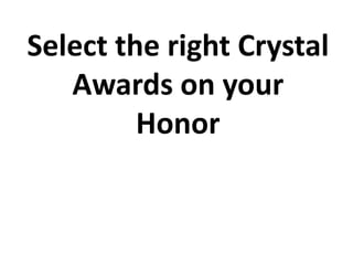 Select the right Crystal
   Awards on your
         Honor
 