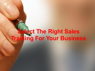 Select The Right Sales 
Training For Your Business 
 