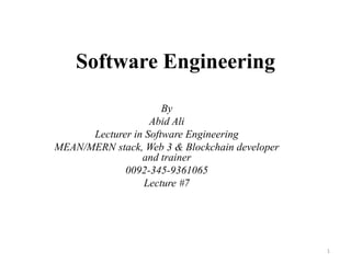 Software Engineering
By
Abid Ali
Lecturer in Software Engineering
MEAN/MERN stack, Web 3 & Blockchain developer
and trainer
0092-345-9361065
Lecture #7
1
 