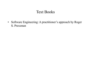 Text Books
• Software Engineering: A practitioner’s approach by Roger
S. Pressman
 