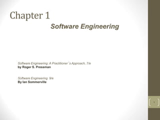 Chapter 1
1
Software Engineering: A Practitioner’s Approach, 7/e
by Roger S. Pressman
Software Engineering 9/e
By Ian Sommerville
Software Engineering
 