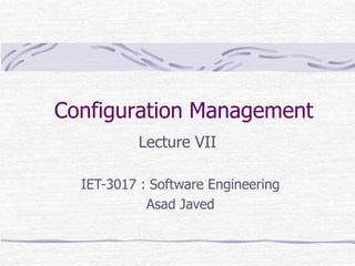 Configuration Management
Lecture VII
IET-3017 : Software Engineering
Asad Javed
 