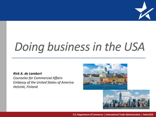 Doing business in the USA
Rick A. de Lambert
Counselor for Commercial Affairs
Embassy of the United States of America
Helsinki, Finland
 