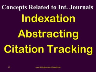 Concepts Related to Int. Journals
Indexation
Abstracting
Citation Tracking
www.Slideshare.net/AhmedRefat12
 