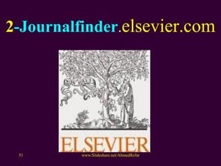 2-Journalfinder.elsevier.com
www.Slideshare.net/AhmedRefat51
 