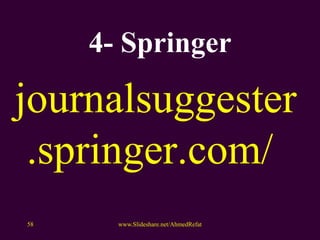 4- Springer
journalsuggester
.springer.com/
www.Slideshare.net/AhmedRefat58
 