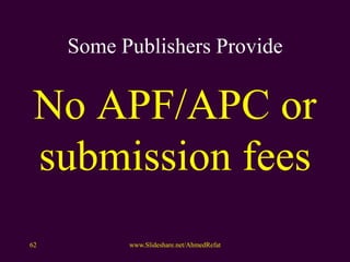 Some Publishers Provide
No APF/APC or
submission fees
www.Slideshare.net/AhmedRefat62
 