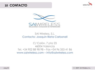 10   CONTACTO SAI Wireless, S.L. Contacto: Joaquín Rieta Carbonell C/ Colón, 7 pta 23 46004 Valencia Tel. +34 902 88 98 98 – Fax +34 96 353 41 86 www.saiwireless.com – info@saiwireless.com pag 23 2009  SAI Wireless, S.L. c 