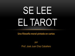 Una filosofía moral pintada en cartas por  Prof. José Juan Díaz Caballero Se lee el tarot 