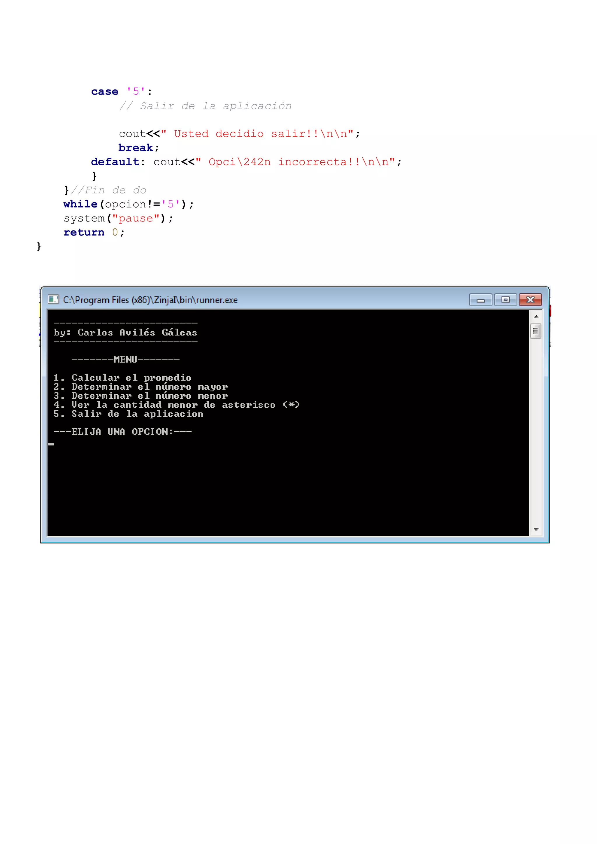 case '5':
// Salir de la aplicación
cout<<" Usted decidio salir!!nn";
break;
default: cout<<" Opci242n incorrecta!!nn";
}
}//Fin de do
while(opcion!='5');
system("pause");
return 0;
}
 