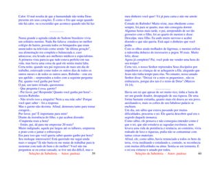 Seleções de Sabedoria - Autor: pauloaz 59
Calor. O mal resulta de que a humanidade não tenha Deus
presente em seus corações. É como o frio que surge quando
não há calor, ou a escuridão que acontece quando não há luz.
..................
Numa grande e agitada cidade do Sudeste brasileiro vivia
um solitário menino. Nada lhe faltava: estudava no melhor
colégio do bairro, possuía todos os brinquedos que eram
anunciados na televisão como sendo “de última geração”,
sua alimentação era completa e balanceada e, caso
adoecesse, era levado aos melhores médicos e especialistas.
A primeira vista parecia que tudo estava perfeito em sua
vida, mas havia uma coisa da qual ele sentia muita falta.
Certa noite, quando seu pai regressou de mais um dia de
trabalho, estressado como todos os outros dias de todos os
outros meses e de todos os outros anos, Rubinho – este era
seu apelido – surpreendeu a todos com a seguinte pergunta:
Pai, quanto você ganha por hora?
O pai, um tanto irritado, questionou:
- Que pergunta é essa, garoto?
- Por favor, pai! Responda! Quanto você ganha por hora? –
insistiu Rubinho.
- Não revelo isso a ninguém! Nem a sua mãe sabe! Porque
você quer saber – foi a resposta.
Mas o garoto não desistiu. Afinal, demorara tanto para tomar
coragem...
Por favor, pai! É importante para mim!
Diante da insistência do filho, o pai acabou dizendo:
-Cinqüenta reais a hora!
- Então, pai, dá para me emprestar 20 reais?
Muito indignado, aquele pai largou até os talheres, empurrou
o prato com o jantar e esbravejou:
Era para isso que você queria saber quanto ganho por hora?
Seu moleque interesseiro! Está querendo me sugar ainda
mais o sangue? Já não basta eu me matar de trabalhar para te
sustentar com tudo do bom e do melhor? Você não me
perguntou se eu estou cansado, se tive um dia difícil, mas o
Seleções de Sabedoria - Autor: pauloaz 60
meu dinheiro você quer! Vá já para cama e não me amole
mais!
Coitado do Rubinho! Muito triste, mas obediente como
sempre, foi para se quarto, mas não conseguia dormir.
Algumas horas mais tarde, o pai, arrependido de ser tão
grosseiro com o filho, foi ao quarto do menino e disse:
Desculpe, meu filho. Eu ando muito nervoso e acabei
dizendo o que não queria. Está aqui o dinheiro que você
pediu.
Com os olhos ainda molhados de lágrimas, o menino enfiou
a mãozinha debaixo do travesseiro e pegou 30 reais. Muito
feliz, disse:
Agora já completei! Pai, você pode me vender uma hora do
seu tempo?
Certa vez, o nosso Senhor repreendeu Seus discípulos por
impedirem as crianças de se achegarem a Ele, alegando que
Jesus não tinha tempo para elas. No entanto, nosso amado
Senhor disse: “Deixai vir a mim os pequeninos , não os
embaraceis, porque dos tais é o reino de Deus”.(Marcos
10.14).
...................
Havia um rei que apesar de ser muito rico, tinha a fama de
ser um grande doador, desapegado de sua riqueza. De uma
forma bastante estranha, quanto mais ele doava ao seu povo,
auxiliando-o, mais os cofres do seu fabuloso palácio se
enchiam.
Um dia, um sábio que estava passando por muitas
dificuldades, procurou o rei. Ele queria descobrir qual era o
segredo daquele monarca.
Como sábio, ele pensava e não conseguia entender como é
que o rei, que não estudava as sagradas escrituras, nem
levava uma vida de penitência e renúncia, ao contrário, vivia
rodeado de luxo e riquezas, podia não se contaminar com
tantas coisas materiais.
Afinal, ele, como sábio, havia renunciado a todos os bens da
terra, vivia meditando e estudando e, contudo, se reconhecia
com muitas dificuldades na alma. Sentia-se em tormenta. E
o rei era virtuoso e amado por todos.
 