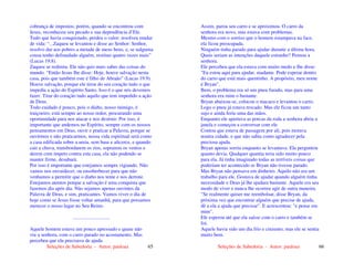 Seleções de Sabedoria - Autor: pauloaz 65
cobrança de impostos; porém, quando se encontrou com
Jesus, reconheceu seu pecado e sua dependência d’Ele.
Tudo que havia conquistado, perdeu o valor; resolveu mudar
de vida: “...Zaqueu se levantou e disse ao Senhor: Senhor,
resolvo dar aos pobres a metade de meus bens; e, se nalguma
cousa tenho defraudado alguém, restituo quatro vezes mais”
(Lucas 19.8).
Zaqueu se redimiu. Ele não quis mais saber das coisas do
mundo. “Então Jesus lhe disse: Hoje, houve salvação nesta
casa, pois que também este é filho de Abraão” (Lucas 19.9).
Houve salvação, porque ele tirou do seu coração tudo o que
impedia a ação do Espírito Santo. Isso é o que nós devemos
fazer. Tirar do coração tudo aquilo que tem impedido a ação
de Deus.
Todo cuidado é pouco, pois o diabo, nosso inimigo, é
traiçoeiro; está sempre ao nosso redor, procurando uma
oportunidade para nos atacar e nos destruir. Por isso, é
importante que andemos no Espírito, sempre com os nossos
pensamentos em Deus, ouvir e praticar a Palavra, porque se
ouvirmos e não praticarmos, nossa vida espiritual será como
a casa edificada sobre a areia, sem base e alicerce, e quando
cair a chuva, transbordarem os rios, soprarem os ventos e
derem com ímpeto contra esta casa, ela não podendo se
manter firme, desabará.
Por isso é importante que estejamos sempre vigiando. Não
vamos nos envaidecer, ou ensoberbecer para que não
venhamos a permitir que o diabo nos tente e nos derrote.
Estejamos atentos porque a salvação é uma conquista que
fazemos dia após dia. Não sejamos apenas ouvintes da
Palavra de Deus, e sim, praticantes. Vamos viver o dia de
hoje como se Jesus fosse voltar amanhã, para que possamos
merecer o nosso lugar no Seu Reino.
.............................
Aquele homem estava um pouco apressado e quase não
viu a senhora, com o carro parado no acostamento. Mas
percebeu que ela precisava de ajuda.
Seleções de Sabedoria - Autor: pauloaz 66
Assim, parou seu carro e se aproximou. O carro da
senhora era novo, mas estava com problemas.
Mesmo com o sorriso que o homem estampava na face,
ela ficou preocupada.
Ninguém tinha parado para ajudar durante a última hora.
Quais seriam as intenções daquele estranho? Pensou a
senhora.
Ele percebeu que ela estava com muito medo e lhe disse:
"Eu estou aqui para ajudar, madame. Pode esperar dentro
do carro que está mais quentinho. A propósito, meu nome
é Bryan".
Bem, o problema era só um pneu furado, mas para uma
senhora era ruim o bastante.
Bryan abaixou-se, colocou o macaco e levantou o carro.
Logo o pneu já estava trocado. Mas ele ficou um tanto
sujo e ainda feriu uma das mãos.
Enquanto ele apertava as porcas da roda a senhora abriu a
janela e começou a conversar com ele.
Contou que estava de passagem por ali, pois morava
noutra cidade, e que não sabia como agradecer pela
preciosa ajuda.
Bryan apenas sorriu enquanto se levantava. Ela perguntou
quanto devia. Qualquer quantia teria sido muito pouco
para ela. Já tinha imaginado todas as terríveis coisas que
poderiam ter acontecido se Bryan não tivesse parado.
Mas Bryan não pensava em dinheiro. Aquilo não era um
trabalho para ele. Gostava de ajudar quando alguém tinha
necessidade e Deus já lhe ajudara bastante. Aquele era seu
modo de viver e nunca lhe ocorreu agir de outra maneira.
"Se realmente quiser me reembolsar, disse Bryan, da
próxima vez que encontrar alguém que precise de ajuda,
dê a ela a ajuda que precisar". E acrescentou: "e pense em
mim".
Ele esperou até que ela saísse com o carro e também se
foi.
Aquele havia sido um dia frio e cinzento, mas ele se sentia
muito bem.
 