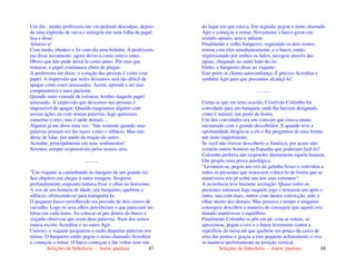 Seleções de Sabedoria - Autor: pauloaz 87
Um dia , minha professora me viu pedindo desculpas, depois
de uma explosão de raiva e entregou-me uma folha de papel
lisa e disse:
Amasse-a!
Com medo, obedeci e fiz com ela uma bolinha. A professora
me disse novamente: agora deixe-a como estava antes.
Óbvio que não pude deixá-la como antes. Pôr mas que
tentasse, o papel continuava cheio de pregas.
A professora me disse: o coração das pessoas é como esse
papel. A impressão que neles deixamos será tão difícil de
apagar como esses amassados. Assim, aprendi a ser mas
compreensiva e mais paciente.
Quando sinto vontade de estourar, lembro daquele papel
amassado. A impressão que deixamos nas pessoas é
impossível de apagar. Quando magoamos alguém com
nossas ações ou com nossas palavras, logo queremos
consertar o erro, mas é tarde demais....
Alguém já me disse uma vez: "fale somente quando suas
palavras possam ser tão suave como o silêncio. Mas não
deixe de falar, por medo da reação do outro.
Acredite, principalmente em seus sentimentos!
Seremos sempre responsáveis pelos nossos atos.
..........
"Um viajante ia caminhando às margens de um grande rio.
Seu objetivo era chegar à outra margem. Suspirou
profundamente enquanto tentava fixar o olhar no horizonte.
A voz de um homem de idade, um barqueiro, quebrou o
silêncio, oferecendo-se para transportá-lo.
O pequeno barco envelhecido era provido de dois remos de
carvalho. Logo os seus olhos perceberam o que pareciam ser
letras em cada remo. Ao colocar os pés dentro do barco o
viajante observou que eram duas palavras. Num dos remos
estava escrito Acreditar e no outro Agir.
Curioso, o viajante perguntou a razão daquelas palavras nos
remos. O barqueiro então pegou o remo chamado Acreditar
e começou a remar. O barco começou a dar voltas sem sair
Seleções de Sabedoria - Autor: pauloaz 88
do lugar em que estava. Em seguida, pegou o remo chamado
Agir e começou a remar. Novamente o barco girou em
sentido oposto, sem ir adiante.
Finalmente o velho barqueiro, segurando os dois remos,
remou com eles simultaneamente, e o barco, então,
impulsionado por ambos os lados, navegou através das
águas, chegando ao outro lado do rio.
Então, o barqueiro disse ao viajante:
Este porto se chama autoconfiança. É preciso Acreditar e
também Agir para que possamos alcançá-lo".
...........
Conta-se que em uma ocasião, Cristóvão Colombo foi
convidado para um banquete onde lhe haviam designado,
como é natural, um posto de honra.
Um dos convidados era um cortesão que estava muito
enciumado com o grande descobridor. E quando teve a
oportunidade dirigiu-se a ele e lhe perguntou de uma forma
um tanto impertinente:
Se você não tivesse descoberto a América, por acaso não
existem outros homens na Espanha que poderiam fazê-lo?
Colombo preferiu não responder diretamente àquele homem.
Lhe propôs uma prova antológica:
"Levantou-se, pegou um ovo de galinha fresco e convidou a
todos os presentes que tentassem colocá-lo de forma que se
mantivesse em pé sobre um dos seus extremos".
A ocorrência teve bastante aceitação. Quase todos os
presentes entraram logo naquele jogo e tentaram um após o
outro, uns com mais, outros com menos convicção, ante o
olhar atento dos demais. Mas passava o tempo e ninguém
conseguia descobrir a maneira de conseguir que aquele ovo
danado mantivesse o equilíbrio.
Finalmente Colombo se pôs em pé, com ar solene, se
aproximou, pegou o ovo e o bateu levemente contra a
superfície da mesa até que quebrou um pouco da casca de
uma das pontas e graças a este pequeno achatamento o ovo
se manteve perfeitamente na posição vertical.
 