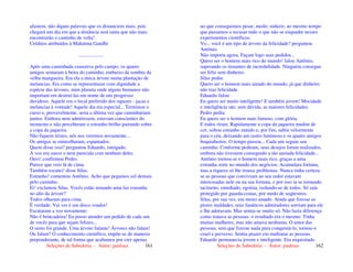 Seleções de Sabedoria - Autor: pauloaz 161
afastem, não digam palavras que os distanciem mais, pois
chegará um dia em que a distância será tanta que não mais
encontrarão o caminho de volta".
Créditos atribuídos à Mahatma Gandhi
....................
Após uma caminhada exaustiva pelo campo, os quatro
amigos sentaram à beira do caminho, embaixo da sombra da
velha mangueira. Era ela a única árvore numa plantação de
melancias. Era como se representasse com dignidade a
espécie das árvores, num planeta onde alguns humanos não
importam em destruí-las em nome de um progresso
duvidoso. Aquele era o local preferido dos rapazes - jacas e
melancias à vontade! Aquele dia era especial... Terminou o
curso e, provavelmente, seria a última vez que caminhariam
juntos. Embora nem admitissem, estavam conscientes do
momento e não perceberam o estranho brilho pairando sobre
a copa da jaqueira.
Não fiquem tristes, nós nos veremos novamente...
Os amigos se entreolharam, espantados.
Quem disse isso? perguntou Eduardo, intrigado.
A voz era suave e nem parecida com nenhum deles.
Ouvi! confirmou Pedro.
Parece que veio lá de cima.
Também escutei! disse Silas.
Estranho! comentou Antônio. Acho que pegamos sol demais
pelo caminho.
Ei! exclamou Silas. Vocês estão notando uma luz estranha
no alto da árvore?
Todos olharam para cima.
É verdade. Vai ver é um disco voador!
Escutaram a voz novamente:
Não é brincadeira! Eu posso atender um pedido de cada um
de vocês para que sejam felizes...
O susto foi grande. Uma árvore falante! Árvores não falam!
Ou falam? O conhecimento científico, impõe-se de maneira
preponderante, de tal forma que acabamos por crer apenas
Seleções de Sabedoria - Autor: pauloaz 162
no que conseguimos pesar, medir, reduzir, ao mesmo tempo
que passamos a recusar tudo o que não se enquadre nesses
experimentos científicos.
Vo... você é um tipo de árvore da felicidade? perguntou
Antônio.
Não importa agora. Façam logo seus pedidos...
Quero ser o homem mais rico do mundo! falou Antônio,
superando os instantes de incredulidade. Ninguém consegue
ser feliz sem dinheiro.
Silas pediu:
Quero ser o homem mais amado do mundo, já que dinheiro
não traz felicidade.
Eduardo falou:
Eu quero ser muito inteligente! E também jovem! Mocidade
e inteligência são, sem dúvida, as maiores felicidades.
Pedro pediu:
Eu quero ser o homem mais famoso, com glória.
E todos riram. Rapidamente a copa da jaqueira mudou de
cor, soltou estranho zunido e, por fim, subiu velozmente
para o céu, deixando um rastro luminoso e os quatro amigos
boquiabertos. O tempo passou... Cada um seguiu seu
caminho. Conforme pediram, seus desejos foram realizados,
embora não tivessem conseguido a tão ansiada felicidade...
Antônio tornou-se o homem mais rico, graças a uma
estranha sorte no mundo dos negócios. Acumulara fortuna,
mas a riqueza só lhe trouxe problemas. Nunca tinha certeza
se as pessoas que conviviam ao seu redor estavam
interessadas nele ou na sua fortuna, e por isso ia se tornando
taciturno, entediado, egoísta, isolando-se de todos. Só saía
protegido por guarda-costas, por medo de seqüestros.
Silas, por sua vez, era muito amado. Ainda que fizesse as
piores maldades, seus fanáticos admiradores sorriam para ele
e lhe adoravam. Mas sentia-se muito só. Não fazia diferença
como tratava as pessoas: o resultado era o mesmo. Tinha
muitas mulheres, mas não amava nenhuma. O amor das
pessoas, sem que fizesse nada para conquistá-lo, tornou-o
cruel e perverso. Sentia prazer em maltratar as pessoas.
Eduardo permanecia jovem e inteligente. Era requisitado
 