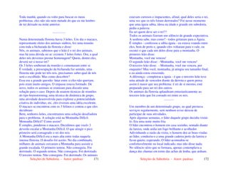 Seleções de Sabedoria - Autor: pauloaz 171
Toda manhã, quando eu volto para buscar os meus
problemas, eles não são nem metade do que eu me lembro
de ter deixado na noite anterior.
................
Numa determinada floresta havia 3 leões. Um dia o macaco,
representante eleito dos animais súditos, fez uma reunião
com toda a bicharada da floresta e disse:
Nós, os animais, sabemos que o leão é o rei dos animais,
mas há uma dúvida no ar: existem 3 leões fortes. Ora, a qual
deles nós devemos prestar homenagem? Quem, dentre eles,
deverá ser o nosso rei?
Os 3 leões souberam da reunião e comentaram entre si:
É verdade, a preocupação da bicharada faz sentido, uma
floresta não pode ter três reis, precisamos saber qual de nós
será o escolhido. Mas como descobrir?
Essa era a grande questão: lutar entre si eles não queriam,
pois eram muito amigos. O impasse estava formado. De
novo, todos os animais se reuniram para discutir uma
solução para o caso. Depois de usarem técnicas de reuniões
do tipo brainstorming, uma técnica de dinâmica de grupo,
uma atividade desenvolvida para explorar a potencialidade
criativa do indivíduo, etc, eles tiveram uma idéia excelente.
O macaco se encontrou com os 3 felinos e contou o que eles
decidiram:
Bem, senhores leões, encontramos uma solução desafiadora
para o problema. A solução está na Montanha Difícil.
Montanha Difícil? Como assim?
É simples, ponderou o macaco. Decidimos que vocês 3
deverão escalar a Montanha Difícil. O que atingir o pico
primeiro será consagrado o rei dos reis.
A Montanha Difícil era a mais alta entre todas naquela
imensa floresta. O desafio foi aceito. No dia combinado,
milhares de animais cercaram a Montanha para assistir a
grande escalada. O primeiro tentou. Não conseguiu. Foi
derrotado. O segundo tentou. Não conseguiu. Foi derrotado.
O terceiro tentou. Não conseguiu. Foi derrotado. Os animais
Seleções de Sabedoria - Autor: pauloaz 172
estavam curiosos e impacientes, afinal, qual deles seria o rei,
uma vez que os três foram derrotados? Foi nesse momento
que uma águia sábia, idosa na idade e grande em sabedoria,
pediu a palavra:
Eu sei quem deve ser o rei!!!
Todos os animais fizeram um silêncio de grande expectativa.
A senhora sabe, mas como? - todos gritaram para a Águia.
É simples - confessou a sábia águia - eu estava voando entre
eles, bem de perto e, quando eles voltaram para o vale, eu
escutei o que cada um deles disse para a montanha. O
primeiro leão disse:
Montanha, você me venceu!
O segundo leão disse: - Montanha, você me venceu!
O terceiro leão disse: - Montanha, você me venceu, por
enquanto! Mas você, montanha, já atingiu seu tamanho final,
e eu ainda estou crescendo.
A diferença - completou a águia - é que o terceiro leão teve
uma atitude de vencedor diante da derrota e quem pensa
assim é maior que seu problema: é rei de si mesmo, está
preparado para ser rei dos outros.
Os animais da floresta aplaudiram entusiasticamente ao
terceiro leão que foi coroado rei entre os reis.
............
Um membro de um determinado grupo, ao qual prestava
serviços regularmente, sem nenhum aviso deixou de
participar de suas atividades.
Após algumas semanas, o líder daquele grupo decidiu visitá-
lo. Era uma noite muito fria.
O líder encontrou o homem em casa sozinho, sentado diante
da lareira, onde ardia um fogo brilhante e acolhedor.
Adivinhando a razão da visita, o homem deu as boas-vindas
ao líder, conduziu-o a uma grande cadeira perto da lareira e
ficou quieto, esperando. O líder acomodou-se
confortavelmente no local indicado, mas não disse nada.
No silêncio sério que se formara, apenas contemplava a
dança das chamas em torno das achas de lenha, que ardiam.
 