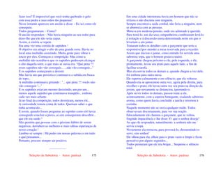 Seleções de Sabedoria - Autor: pauloaz 175
fazer isso? É impossível que você tenha quebrado o gelo
com essa pedra e suas mãos tão pequenas!
Nesse instante apareceu um ancião e disse: - Eu sei como ele
conseguiu.
Todos perguntaram: - Como?
O ancião respondeu: - Não havia ninguém ao seu redor para
dizer-lhe que ele não seria capaz.
Assim, a estória se repete.
Era uma vez uma corrida de sapinhos !
O objetivo era atingir o alto de uma grande torre. Havia no
local uma multidão assistindo. Muita gente para vibrar e
torcer por eles. Começou a competição. Mas como a
multidão não acreditava que os sapinhos pudessem alcançar
o alto daquela torre, o que mais se ouvia era: "Que pena !!!
esses sapinhos não vão conseguir... ...não vão conseguir..."
E os sapinhos começaram a desistir.
Mas havia um que persistia e continuava a subida em busca
do topo...
A multidão continuava gritando : "... que pena !!! vocês não
vão conseguir !..."
E os sapinhos estavam mesmo desistindo, um por um...
menos aquele sapinho que continuava tranqüilo... embora
cada vez mais arfante.
Já ao final da competição, todos desistiram, menos ele...
A curiosidade tomou conta de todos. Queriam saber o que
tinha acontecido...
E assim, quando foram perguntar ao sapinho como ele havia
conseguido concluir a prova, aí sim conseguiram descobrir...
que ele era surdo !
Não permita que pessoas com o péssimo hábito de serem
negativas, derrubem as melhores e mais sábias esperanças de
nosso coração !
Lembre-se sempre : Há poder em nossas palavras e em tudo
o que pensamos...
Portanto, procure sempre ser positivo.
.....................
Seleções de Sabedoria - Autor: pauloaz 176
Em uma cidade interiorana havia um homem que não se
irritava e não discutia com ninguém.
Sempre encontrava saída cordial, não feria a ninguém, nem
se aborrecia com as pessoas.
Morava em modesta pensão, onde era admirado e querido.
Para testá-lo, um dia seus companheiros combinaram levá-lo
à irritação e à discussão numa determinada noite em que o
levariam a um jantar.
Trataram todos os detalhes com a garçonete que seria a
responsável por atender a mesa reservada para a ocasião.
Assim que iniciou o jantar, como entrada foi servida uma
saborosa sopa, que o homem gostava muito.
A garçonete chegou próximo a ele, pela esquerda, e ele,
prontamente, levou seu prato para aquele lado, a fim de
facilitar a tarefa.
Mas ela serviu todos os demais e, quando chegou a vez dele,
foi embora para outra mesa.
Ele esperou calmamente e em silêncio, que ela voltasse.
Quando ela se aproximou outra vez, agora pela direita, para
recolher o prato, ele levou outra vez seu prato na direção da
jovem, que novamente se distanciou, ignorando-o.
Após servir todos os demais, passou rente a ele,
acintosamente, com a sopeira fumegante, exalando saboroso
aroma, como quem havia concluído a tarefa e retornou à
cozinha.
Naquele momento não se ouvia qualquer ruído. Todos
observavam discretamente, para ver sua reação.
Educadamente ele chamou a garçonete, que se voltou,
fingindo impaciência e lhe disse: O que o senhor deseja?
Ao que ele respondeu, naturalmente: a senhora não me
serviu a sopa.
Novamente ela retrucou, para provocá-lo, desmentindo-o:
servi, sim senhor!
Ele olhou para ela, olhou para o prato vazio e limpo e ficou
pensativo por alguns segundos...
Todos pensaram que ele iria brigar... Suspense e silêncio
total.
 
