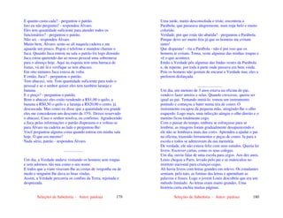 Seleções de Sabedoria - Autor: pauloaz 179
E quanto custa cada? - perguntou o patrão.
Isto eu não perguntei! - respondeu Álvaro.
Eles tem quantidade suficiente para atender todos os
funcionários? - perguntou o patrão.
Não sei. - respondeu Álvaro.
Muito bem, Álvaro, sente-se ali naquela cadeira e me
aguarde um pouco. Pegou o telefone e mandou chamar o
Juca. Quando Juca entrou na sala o patrão foi logo dizendo:
Juca estou querendo dar ao nosso pessoal uma sobremesa
para o almoço hoje. Aqui na esquina tem uma barraca de
frutas, vá até lá e verifique se tem abacaxi.
Em oito minutos Juca estava de volta.
E então, Juca? - perguntou o patrão.
Tem abacaxi, sim. Tem quantidade suficiente para todo o
pessoal e se o senhor quiser eles tem também laranja e
banana.
E o preço? - perguntou o patrão.
Bom o abacaxi eles estão vendendo a R$1,00 o quilo, a
banana a R$0,50 o quilo e a laranja a R$20,00 o cento, já
descascada. Mas como eu disse que a quantidade era grande
eles me concederam um desconto de 15%. Deixei reservado
o abacaxi. Caso o senhor resolva, eu confirmo. Agradecendo
a Juca pelas informações o patrão dispensou-o e voltou-se
para Álvaro na cadeira ao lado e perguntou-lhe:
Você perguntou alguma coisa quando entrou em minha sala
hoje. O que era mesmo?
Nada sério, patrão - respondeu Álvaro.
...................
Um dia, a Verdade andava visitando os homens sem roupas
e sem adornos, tão nua como o seu nome.
E todos que a viam viravam-lhe as costas de vergonha ou de
medo e ninguém lhe dava as boas vindas.
Assim, a Verdade percorria os confins da Terra, rejeitada e
desprezada.
Seleções de Sabedoria - Autor: pauloaz 180
Uma tarde, muito desconsolada e triste, encontrou a
Parábola, que passeava alegremente, num traje belo e muito
colorido.
Verdade, por que estás tão abatida? - perguntou a Parábola.
Porque devo ser muito feia já que os homens me evitam
tanto!
Que disparate! - riu a Parábola - não é por isso que os
homens te evitam. Toma, veste algumas das minhas roupas e
vê o que acontece.
Então a Verdade pôs algumas das lindas vestes da Parábola
e, de repente, por toda à parte onde passava era bem vinda.
Pois os homens não gostam de encarar a Verdade nua; eles a
preferem disfarçada.
........................
Um dia, um menino de 3 anos estava na oficina do pai,
vendo-o fazer arreios e selas. Quando crescesse, queria ser
igual ao pai. Tentando imitá-lo, tomou um instrumento
pontudo e começou a bater numa tira de couro. O
instrumento escapou da pequena mão, atingindo-lhe o olho
esquerdo. Logo mais, uma infecção atingiu o olho direito e o
menino ficou totalmente cego.
Com o passar do tempo, embora se esforçasse para se
lembrar, as imagens foram gradualmente desaparecendo e
ele não se lembrava mais das cores. Aprendeu a ajudar o pai
na oficina, trazendo ferramentas e peças de couro. Ia para a
escola e todos se admiravam da sua memória.
De verdade, ele não estava feliz com seus estudos. Queria ler
livros. Escrever cartas, como os seus colegas.
Um dia, ouviu falar de uma escola para cegos. Aos dez anos,
Louis chegou a Paris, levado pelo pai e se matriculou no
instituto nacional para crianças cegas.
Ali havia livros com letras grandes em relevo. Os estudantes
sentiam, pelo tato, as formas das letras e aprendiam as
palavras e frases. Logo o jovem Louis descobriu que era um
método limitado. As letras eram muito grandes. Uma
história curta enchia muitas páginas.
 