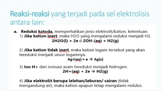 Reaksi-reaksi yang terjadi pada sel elektrolisis
antara lain:
 