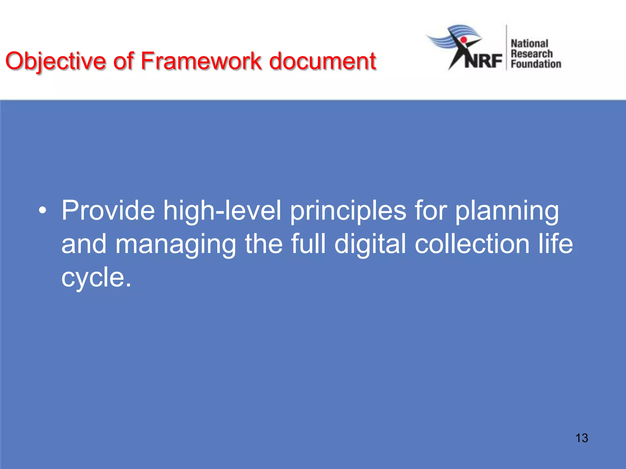 Objective of Framework document




  • Provide high-level principles for planning
    and managing the full digital collection life
    cycle.




                                                    13
 