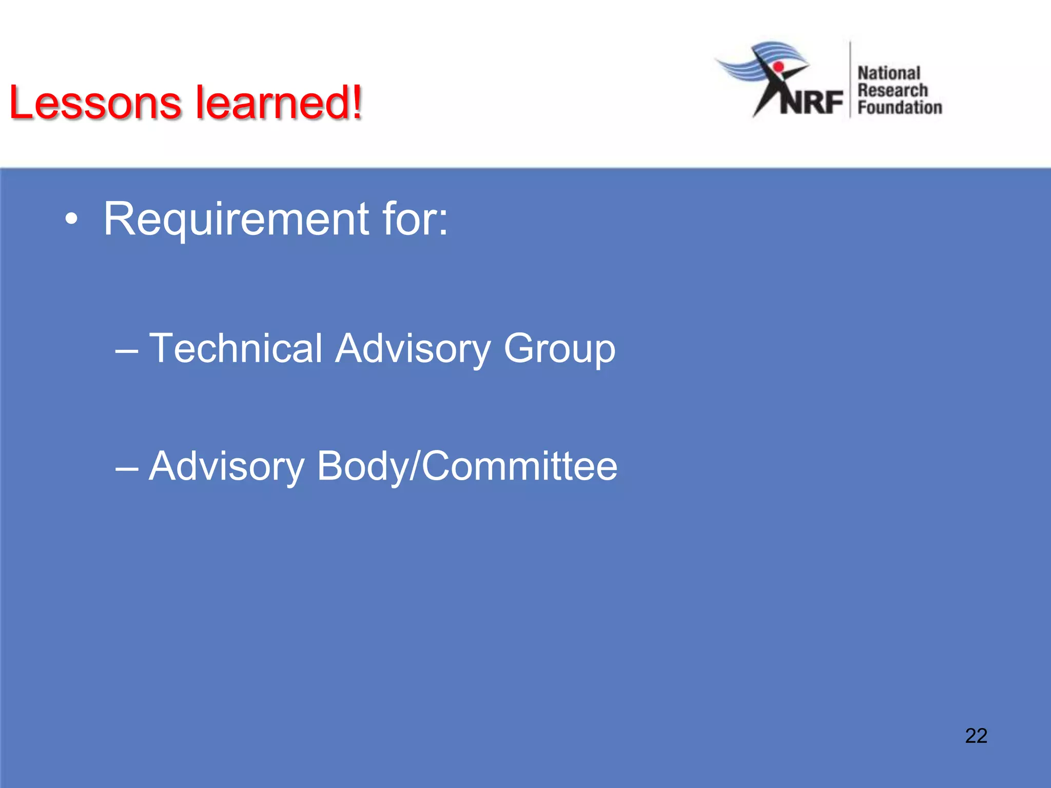 Lessons learned!

  • Requirement for:

    – Technical Advisory Group

    – Advisory Body/Committee




                                 22
 