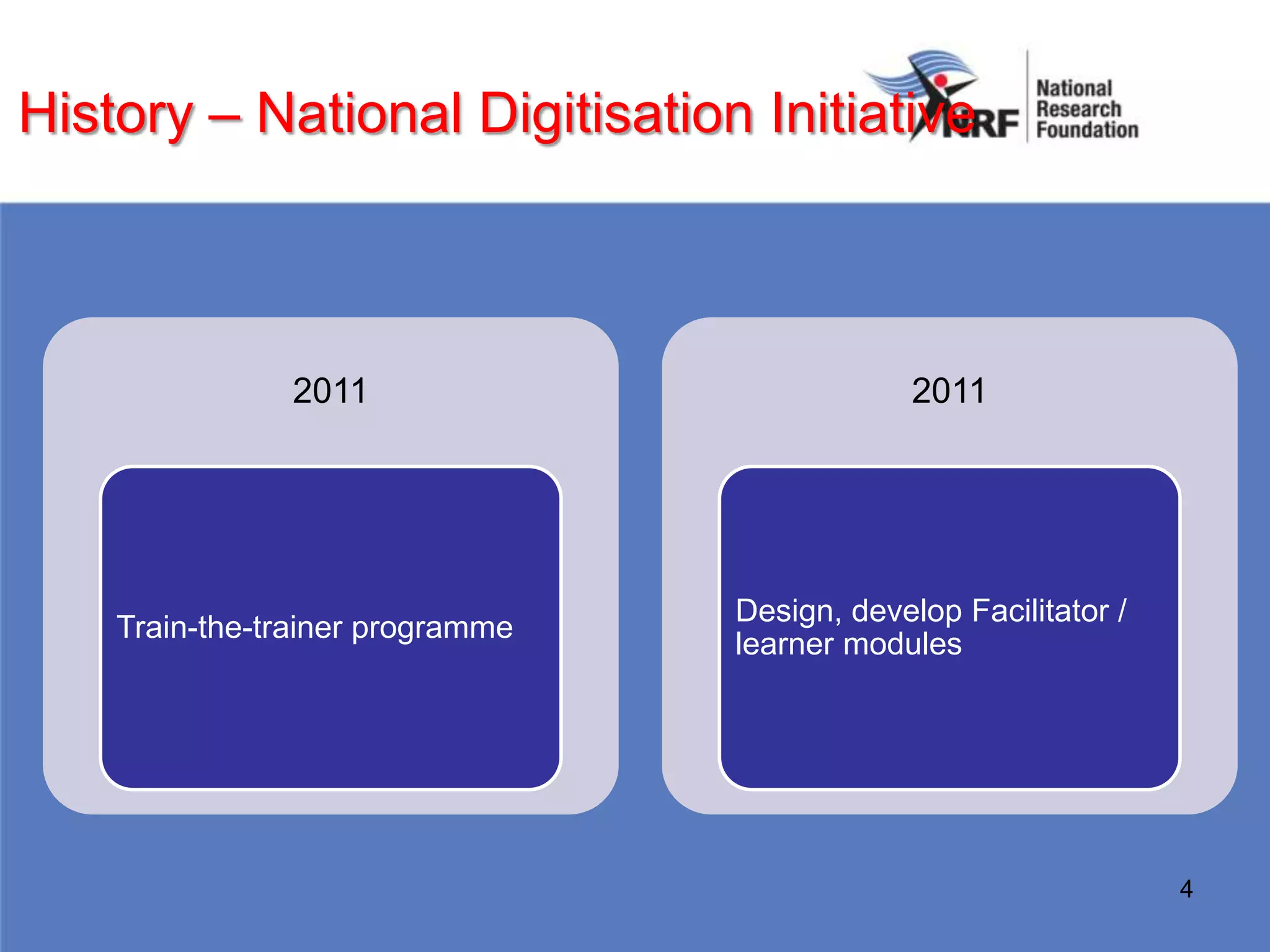 History – National Digitisation Initiative



               2011                            2011




                                  Design, develop Facilitator /
    Train-the-trainer programme
                                  learner modules




                                                                  4
 
