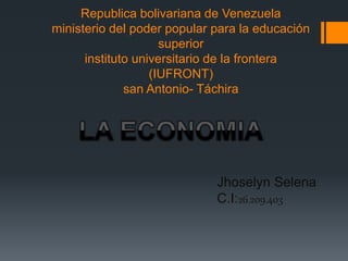 Republica bolivariana de Venezuela
ministerio del poder popular para la educación
superior
instituto universitario de la frontera
(IUFRONT)
san Antonio- Táchira
Jhoselyn Selena
C.I:26.209.403
 
